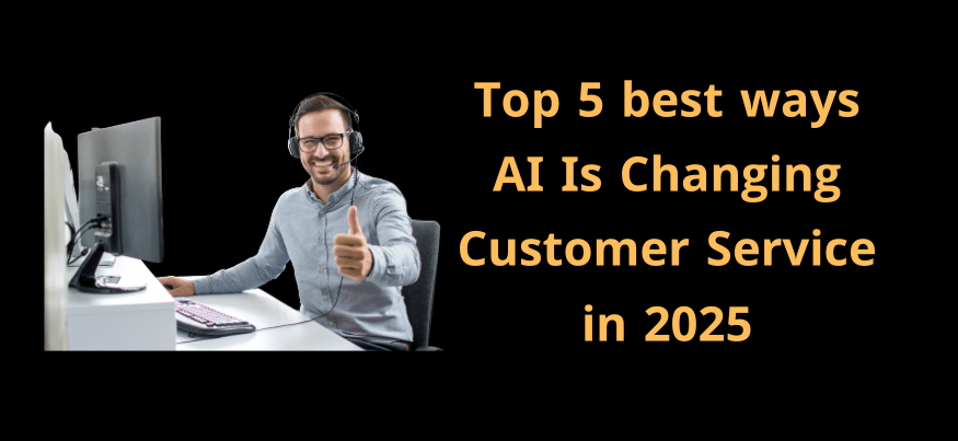 Top 5 best ways AI Is Changing Customer Service in 2025